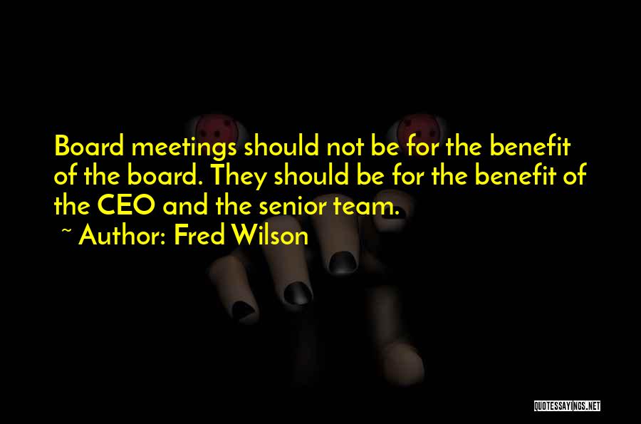 Fred Wilson Quotes: Board Meetings Should Not Be For The Benefit Of The Board. They Should Be For The Benefit Of The Ceo