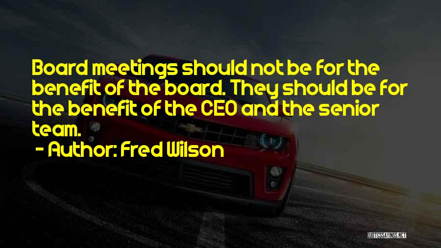 Fred Wilson Quotes: Board Meetings Should Not Be For The Benefit Of The Board. They Should Be For The Benefit Of The Ceo