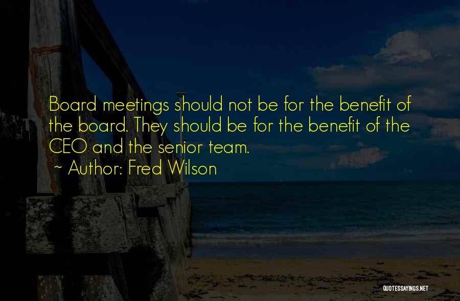 Fred Wilson Quotes: Board Meetings Should Not Be For The Benefit Of The Board. They Should Be For The Benefit Of The Ceo