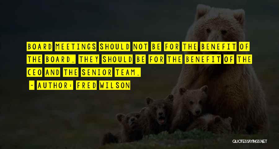 Fred Wilson Quotes: Board Meetings Should Not Be For The Benefit Of The Board. They Should Be For The Benefit Of The Ceo