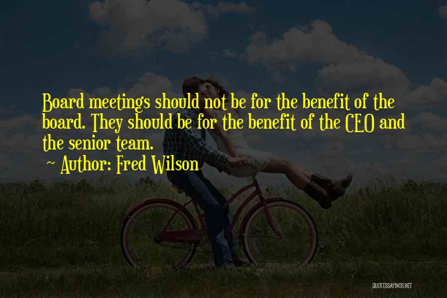 Fred Wilson Quotes: Board Meetings Should Not Be For The Benefit Of The Board. They Should Be For The Benefit Of The Ceo