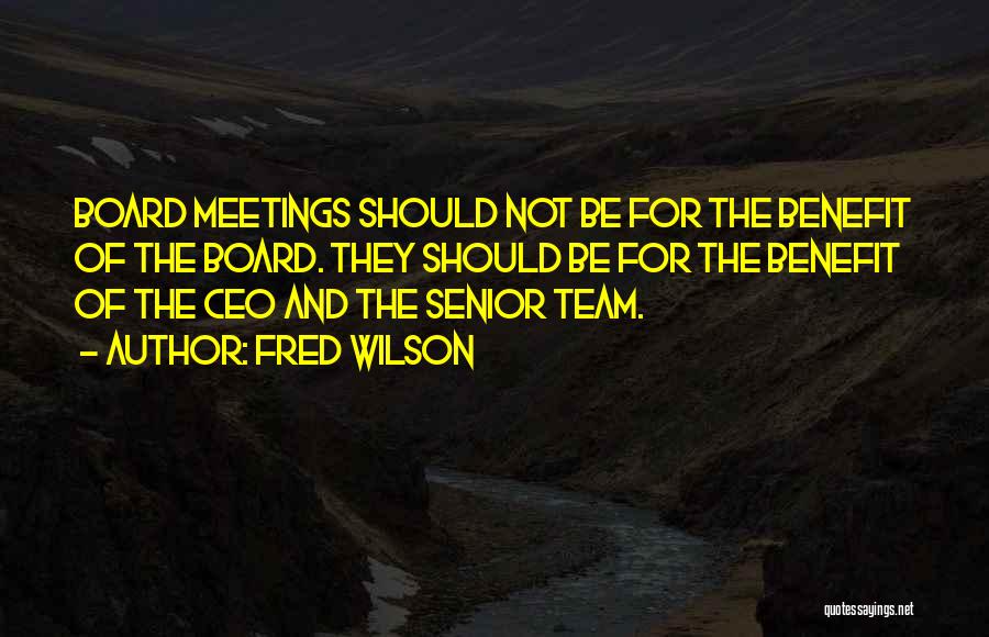 Fred Wilson Quotes: Board Meetings Should Not Be For The Benefit Of The Board. They Should Be For The Benefit Of The Ceo