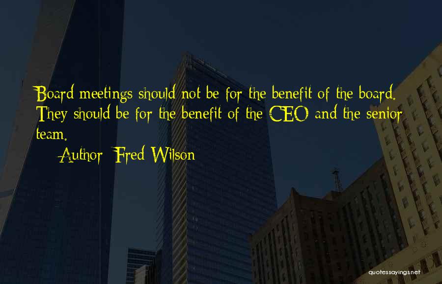 Fred Wilson Quotes: Board Meetings Should Not Be For The Benefit Of The Board. They Should Be For The Benefit Of The Ceo