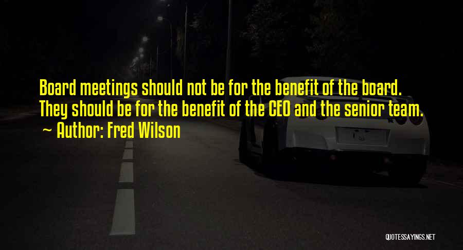 Fred Wilson Quotes: Board Meetings Should Not Be For The Benefit Of The Board. They Should Be For The Benefit Of The Ceo