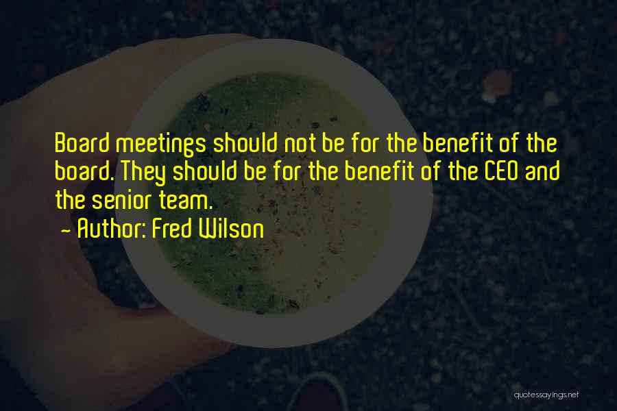 Fred Wilson Quotes: Board Meetings Should Not Be For The Benefit Of The Board. They Should Be For The Benefit Of The Ceo