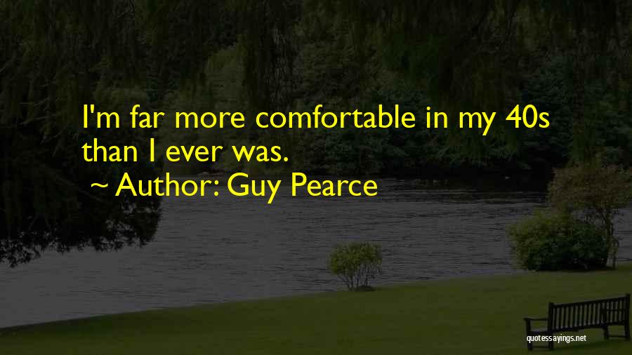 Guy Pearce Quotes: I'm Far More Comfortable In My 40s Than I Ever Was.