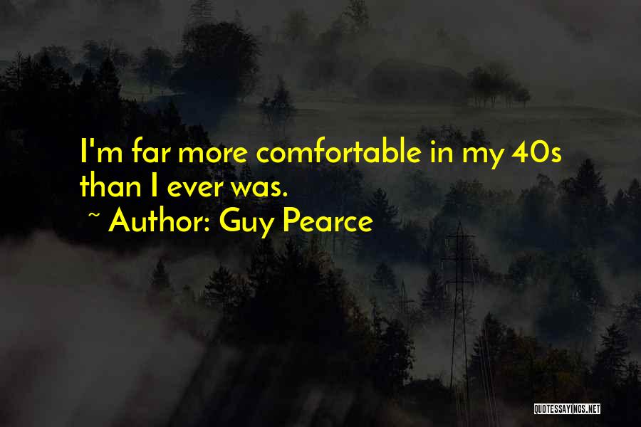 Guy Pearce Quotes: I'm Far More Comfortable In My 40s Than I Ever Was.
