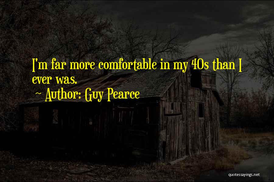 Guy Pearce Quotes: I'm Far More Comfortable In My 40s Than I Ever Was.
