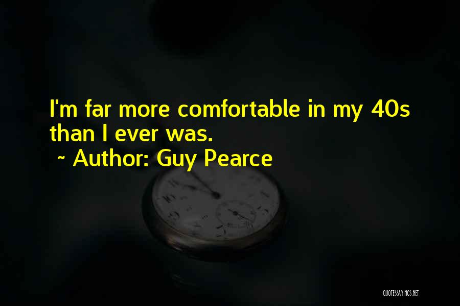 Guy Pearce Quotes: I'm Far More Comfortable In My 40s Than I Ever Was.