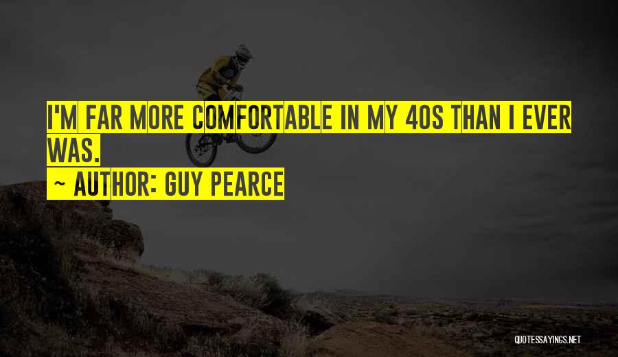 Guy Pearce Quotes: I'm Far More Comfortable In My 40s Than I Ever Was.