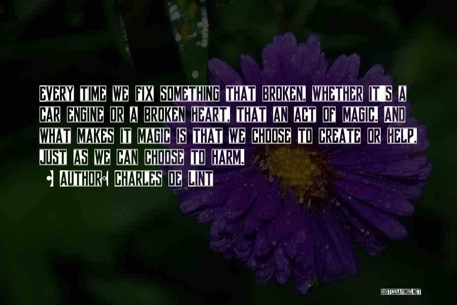 Charles De Lint Quotes: Every Time We Fix Something That Broken, Whether It's A Car Engine Or A Broken Heart, That An Act Of