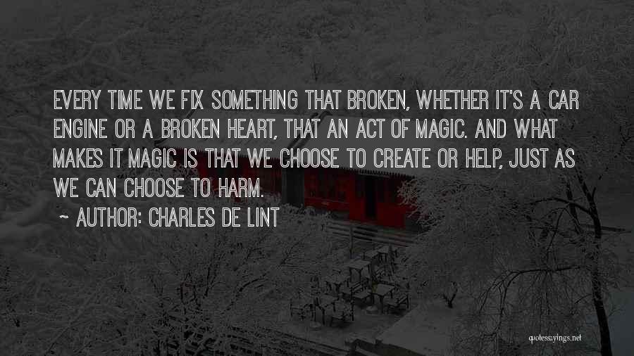 Charles De Lint Quotes: Every Time We Fix Something That Broken, Whether It's A Car Engine Or A Broken Heart, That An Act Of