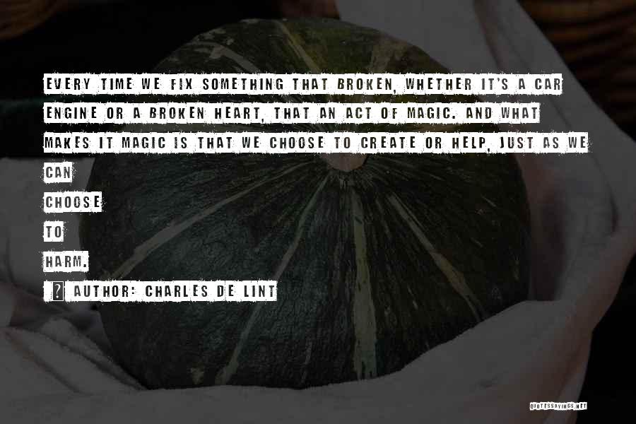 Charles De Lint Quotes: Every Time We Fix Something That Broken, Whether It's A Car Engine Or A Broken Heart, That An Act Of