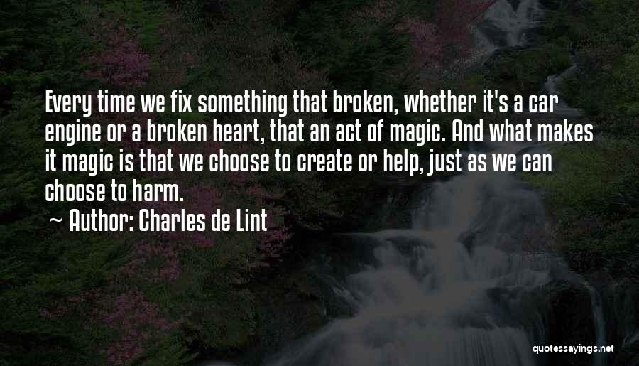 Charles De Lint Quotes: Every Time We Fix Something That Broken, Whether It's A Car Engine Or A Broken Heart, That An Act Of