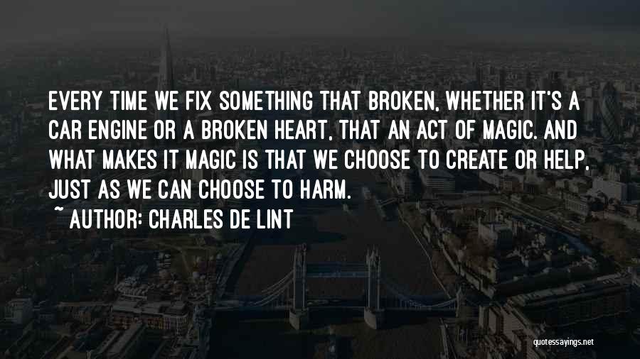 Charles De Lint Quotes: Every Time We Fix Something That Broken, Whether It's A Car Engine Or A Broken Heart, That An Act Of