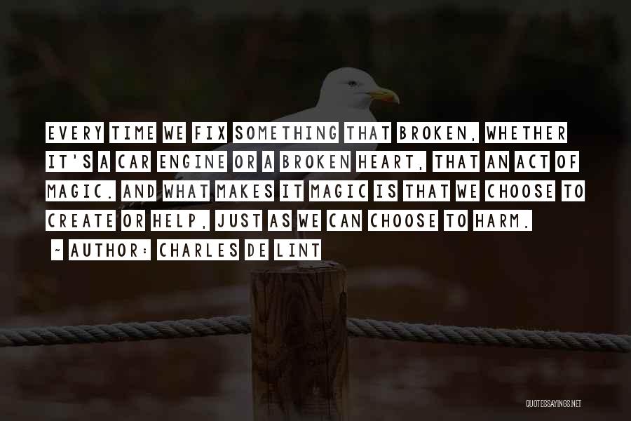 Charles De Lint Quotes: Every Time We Fix Something That Broken, Whether It's A Car Engine Or A Broken Heart, That An Act Of