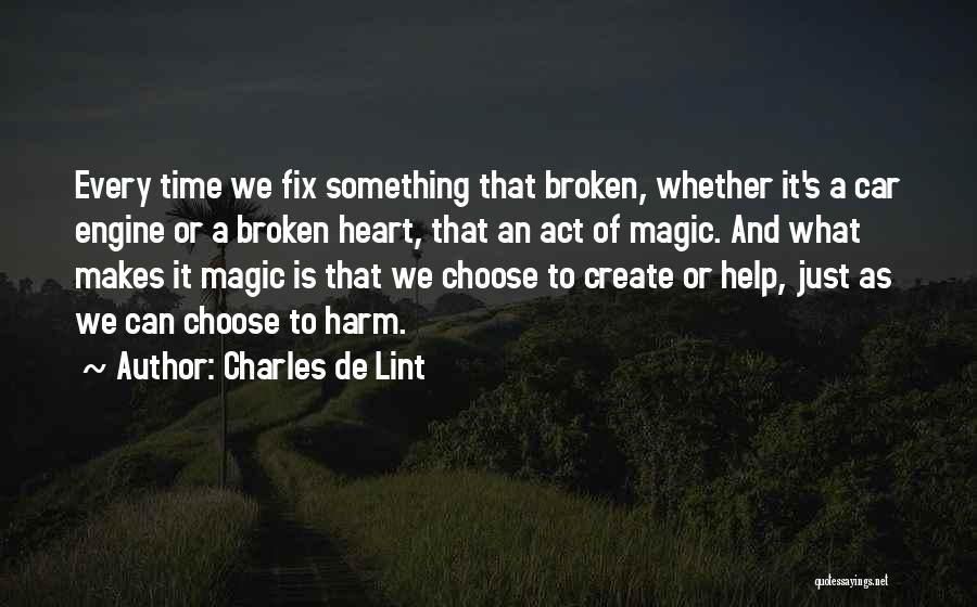 Charles De Lint Quotes: Every Time We Fix Something That Broken, Whether It's A Car Engine Or A Broken Heart, That An Act Of