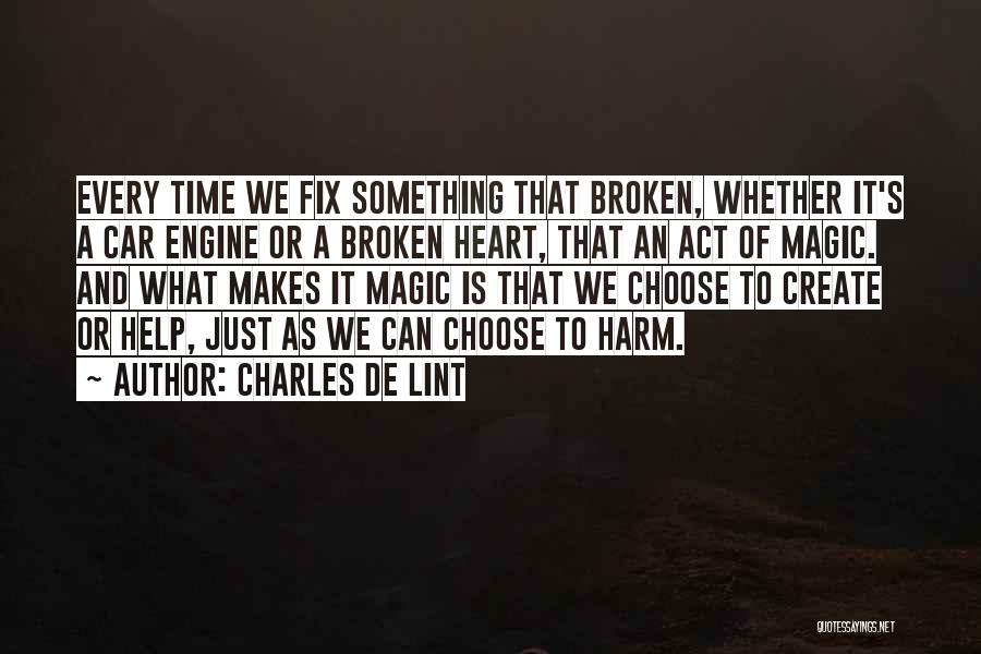 Charles De Lint Quotes: Every Time We Fix Something That Broken, Whether It's A Car Engine Or A Broken Heart, That An Act Of