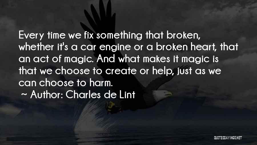 Charles De Lint Quotes: Every Time We Fix Something That Broken, Whether It's A Car Engine Or A Broken Heart, That An Act Of