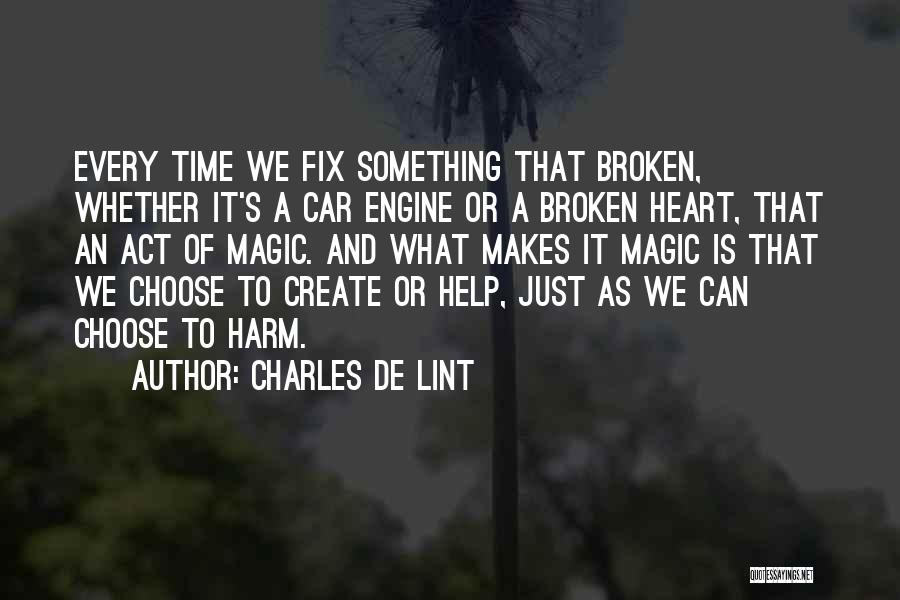 Charles De Lint Quotes: Every Time We Fix Something That Broken, Whether It's A Car Engine Or A Broken Heart, That An Act Of