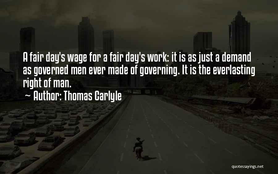 Thomas Carlyle Quotes: A Fair Day's Wage For A Fair Day's Work: It Is As Just A Demand As Governed Men Ever Made