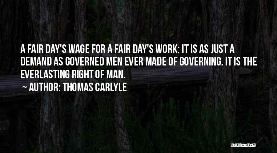 Thomas Carlyle Quotes: A Fair Day's Wage For A Fair Day's Work: It Is As Just A Demand As Governed Men Ever Made