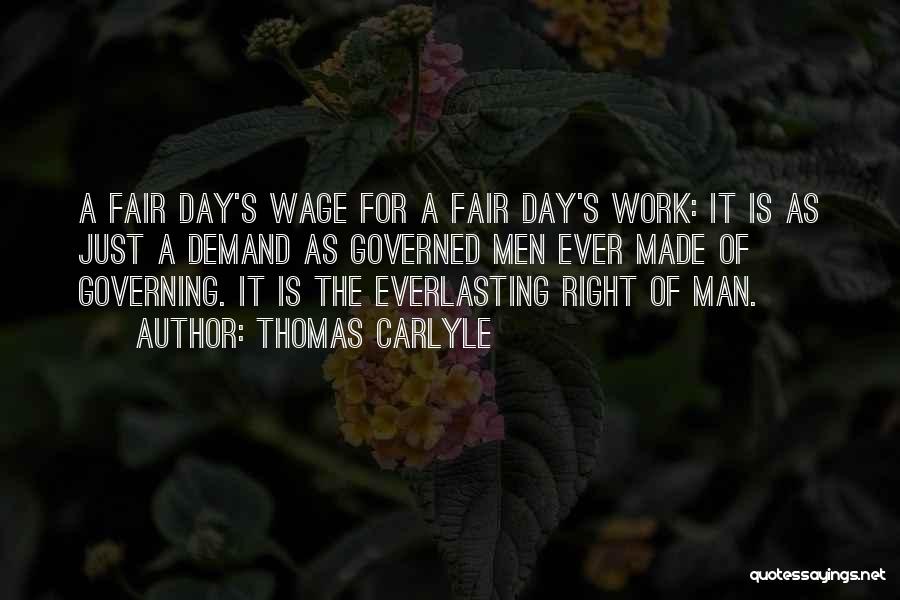 Thomas Carlyle Quotes: A Fair Day's Wage For A Fair Day's Work: It Is As Just A Demand As Governed Men Ever Made