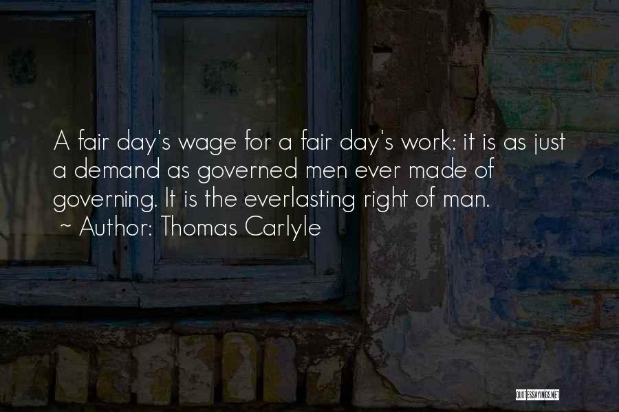 Thomas Carlyle Quotes: A Fair Day's Wage For A Fair Day's Work: It Is As Just A Demand As Governed Men Ever Made