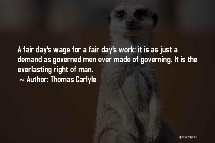 Thomas Carlyle Quotes: A Fair Day's Wage For A Fair Day's Work: It Is As Just A Demand As Governed Men Ever Made