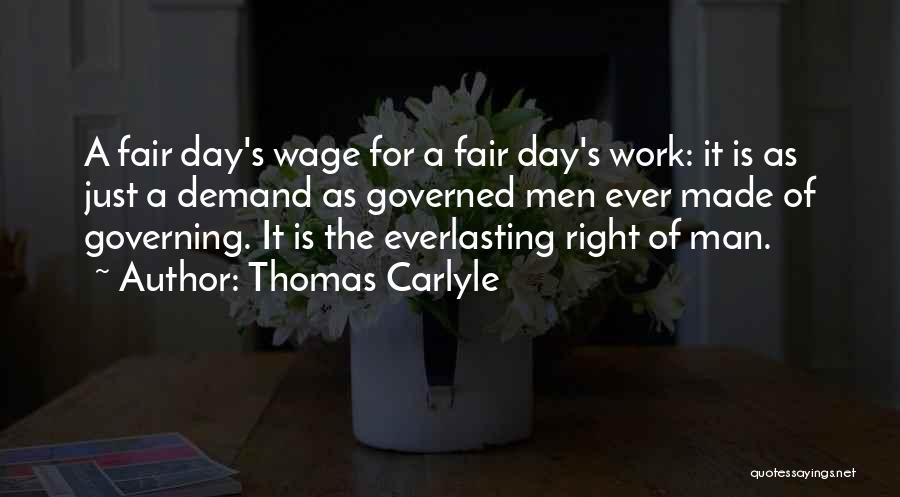 Thomas Carlyle Quotes: A Fair Day's Wage For A Fair Day's Work: It Is As Just A Demand As Governed Men Ever Made