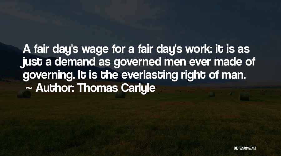 Thomas Carlyle Quotes: A Fair Day's Wage For A Fair Day's Work: It Is As Just A Demand As Governed Men Ever Made