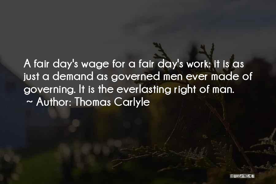 Thomas Carlyle Quotes: A Fair Day's Wage For A Fair Day's Work: It Is As Just A Demand As Governed Men Ever Made