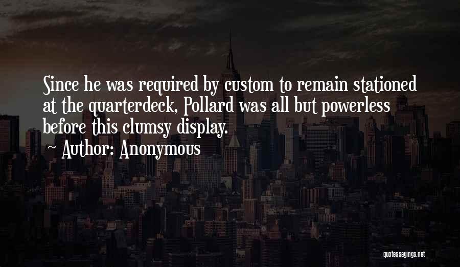Anonymous Quotes: Since He Was Required By Custom To Remain Stationed At The Quarterdeck, Pollard Was All But Powerless Before This Clumsy