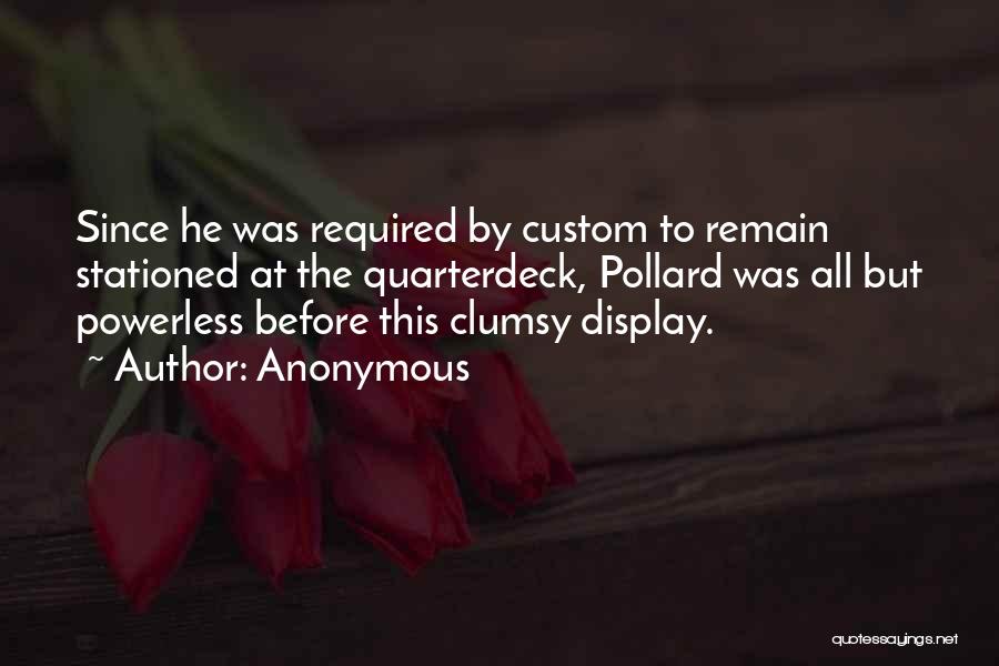 Anonymous Quotes: Since He Was Required By Custom To Remain Stationed At The Quarterdeck, Pollard Was All But Powerless Before This Clumsy