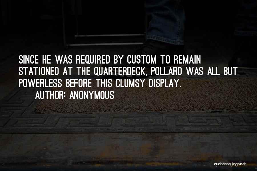 Anonymous Quotes: Since He Was Required By Custom To Remain Stationed At The Quarterdeck, Pollard Was All But Powerless Before This Clumsy