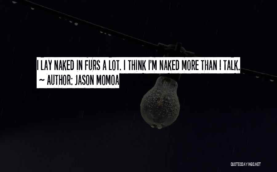 Jason Momoa Quotes: I Lay Naked In Furs A Lot. I Think I'm Naked More Than I Talk.