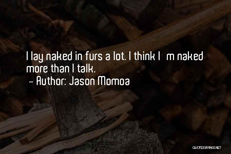 Jason Momoa Quotes: I Lay Naked In Furs A Lot. I Think I'm Naked More Than I Talk.