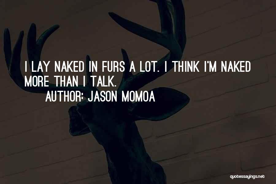 Jason Momoa Quotes: I Lay Naked In Furs A Lot. I Think I'm Naked More Than I Talk.