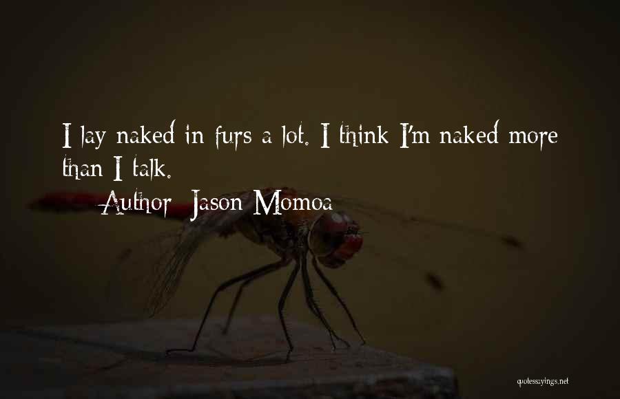 Jason Momoa Quotes: I Lay Naked In Furs A Lot. I Think I'm Naked More Than I Talk.