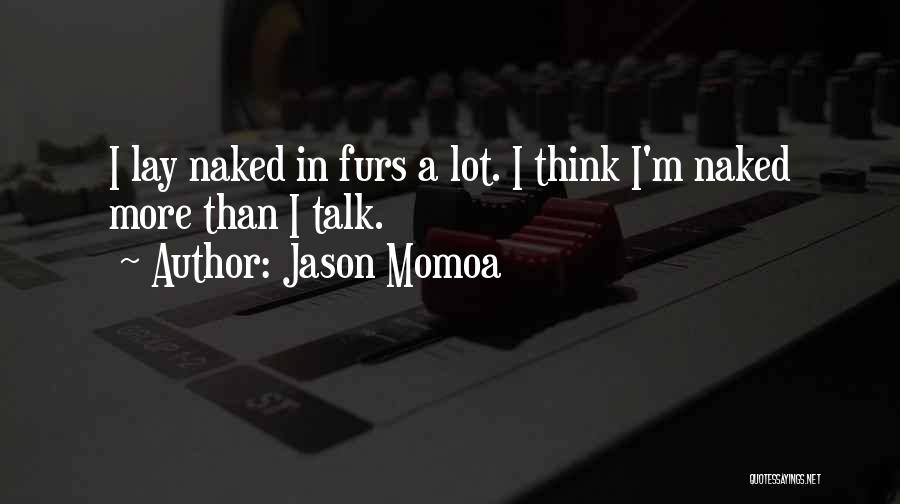 Jason Momoa Quotes: I Lay Naked In Furs A Lot. I Think I'm Naked More Than I Talk.