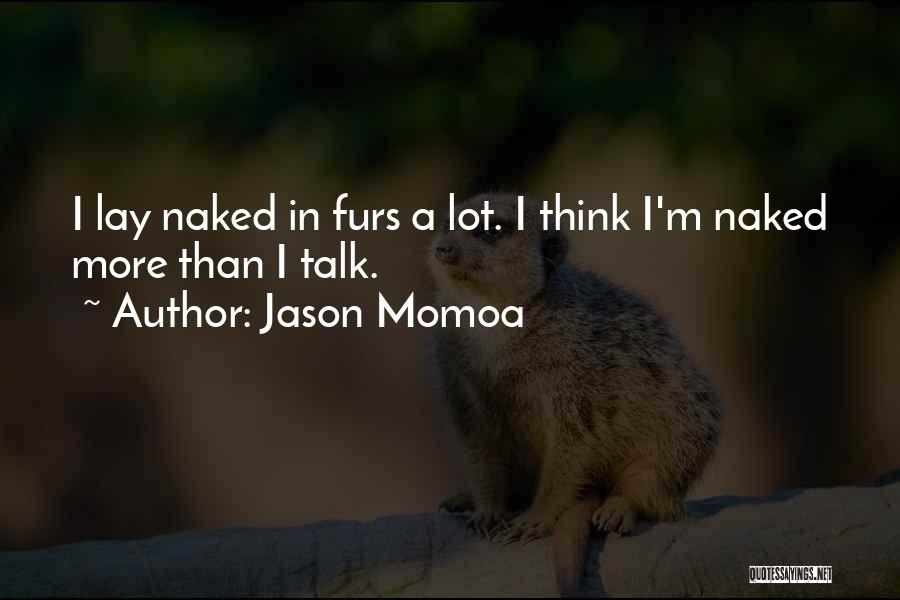 Jason Momoa Quotes: I Lay Naked In Furs A Lot. I Think I'm Naked More Than I Talk.