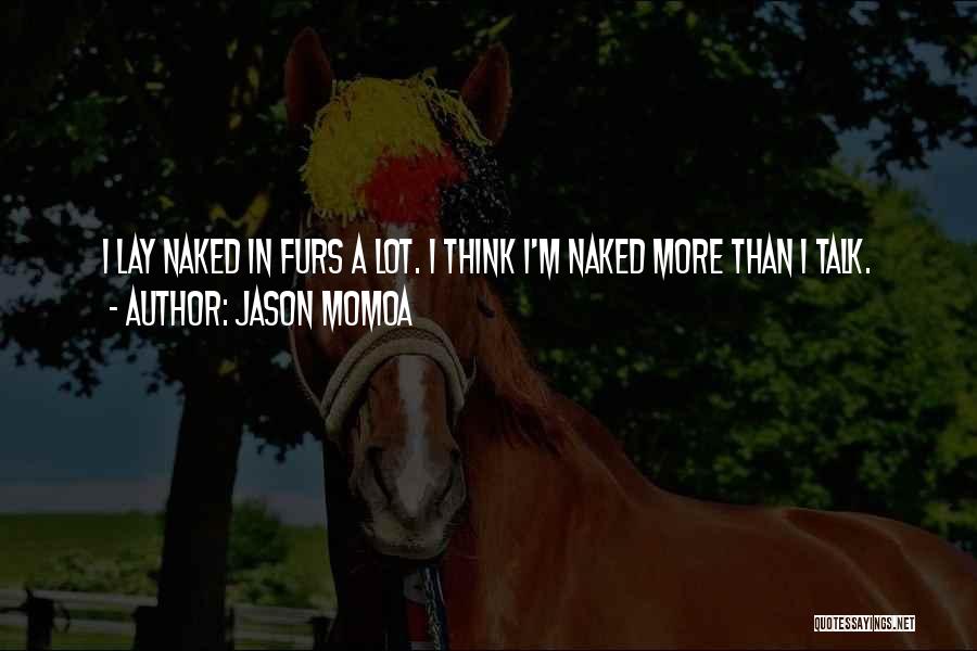 Jason Momoa Quotes: I Lay Naked In Furs A Lot. I Think I'm Naked More Than I Talk.