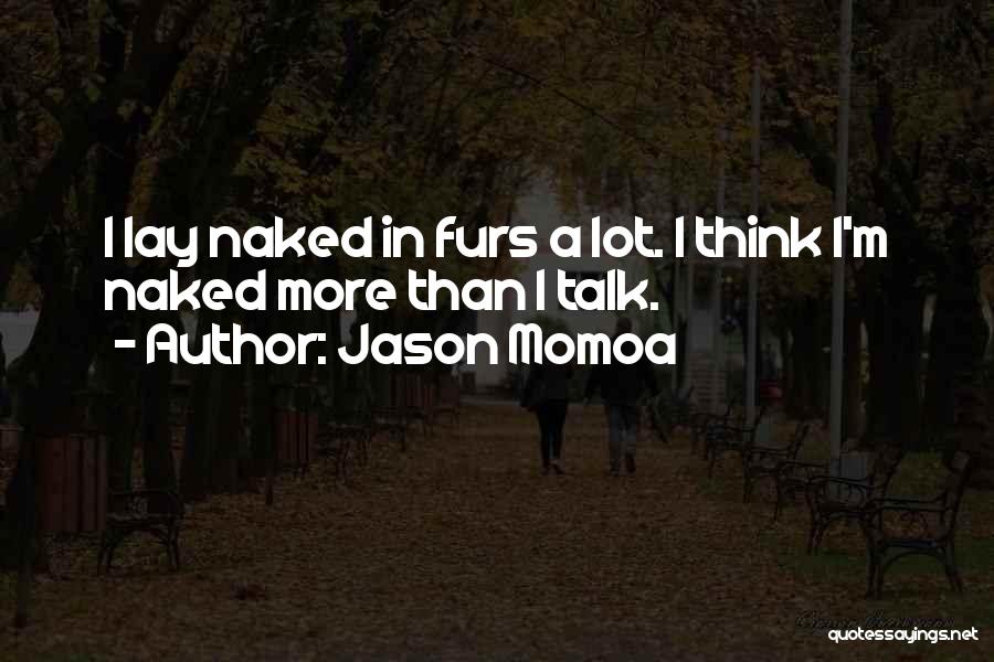 Jason Momoa Quotes: I Lay Naked In Furs A Lot. I Think I'm Naked More Than I Talk.