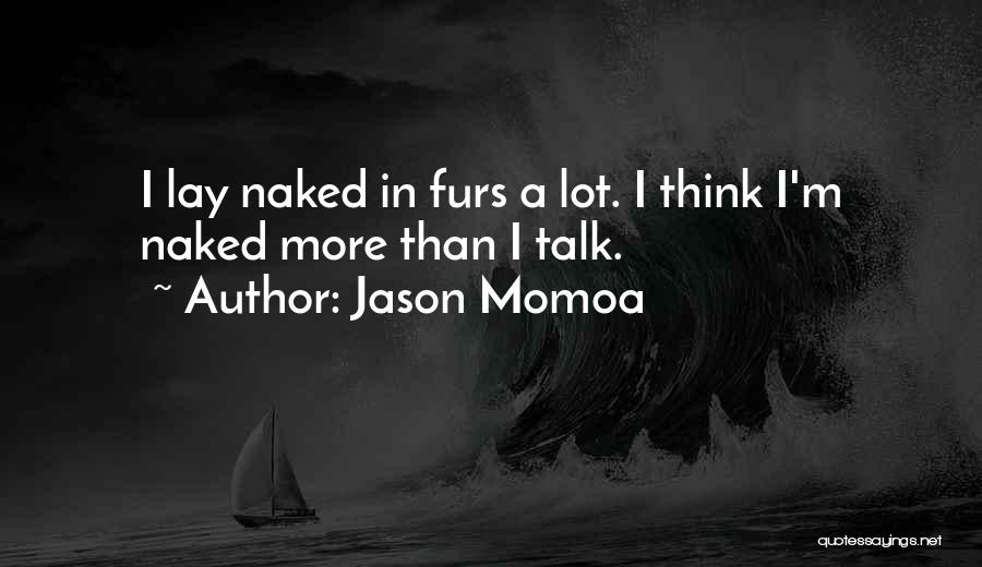 Jason Momoa Quotes: I Lay Naked In Furs A Lot. I Think I'm Naked More Than I Talk.