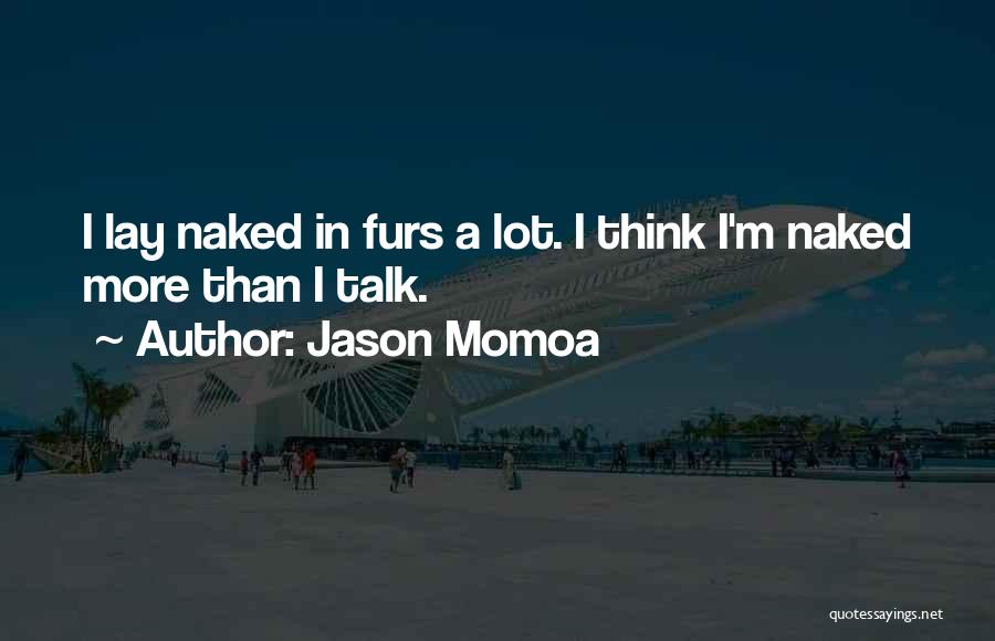 Jason Momoa Quotes: I Lay Naked In Furs A Lot. I Think I'm Naked More Than I Talk.
