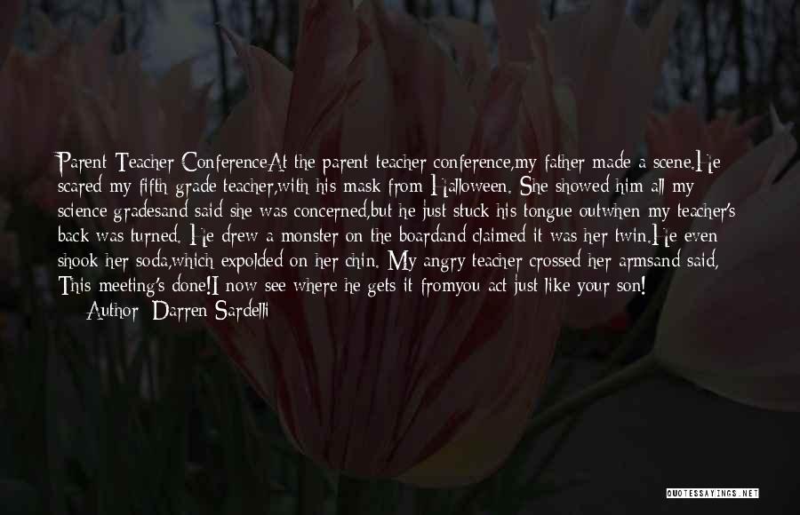 Darren Sardelli Quotes: Parent-teacher Conferenceat The Parent-teacher Conference,my Father Made A Scene.he Scared My Fifth-grade Teacher,with His Mask From Halloween. She Showed Him
