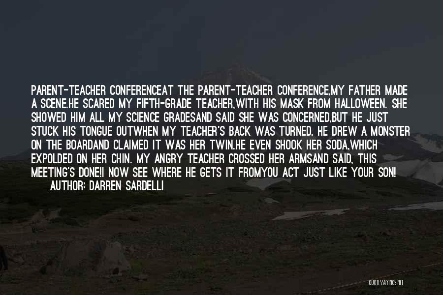 Darren Sardelli Quotes: Parent-teacher Conferenceat The Parent-teacher Conference,my Father Made A Scene.he Scared My Fifth-grade Teacher,with His Mask From Halloween. She Showed Him