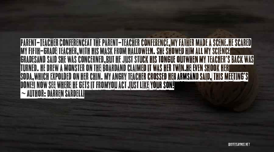Darren Sardelli Quotes: Parent-teacher Conferenceat The Parent-teacher Conference,my Father Made A Scene.he Scared My Fifth-grade Teacher,with His Mask From Halloween. She Showed Him