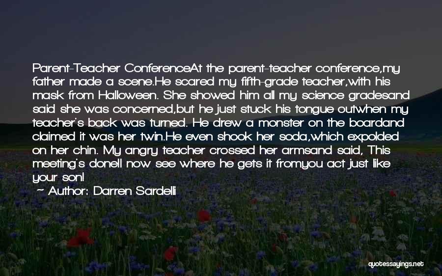Darren Sardelli Quotes: Parent-teacher Conferenceat The Parent-teacher Conference,my Father Made A Scene.he Scared My Fifth-grade Teacher,with His Mask From Halloween. She Showed Him