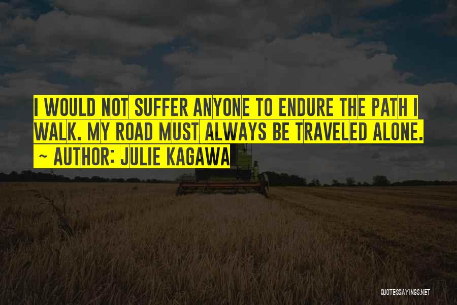 Julie Kagawa Quotes: I Would Not Suffer Anyone To Endure The Path I Walk. My Road Must Always Be Traveled Alone.